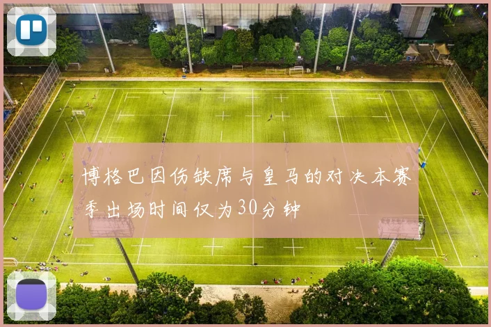 博格巴因伤缺席与皇马的对决本赛季出场时间仅为30分钟
