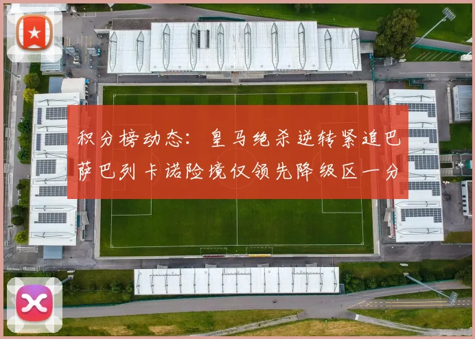 积分榜动态：皇马绝杀逆转紧追巴萨巴列卡诺险境仅领先降级区一分