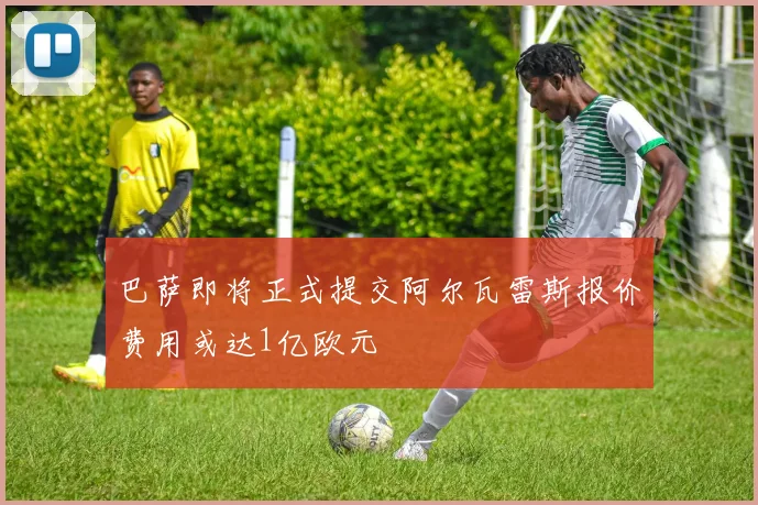 巴萨即将正式提交阿尔瓦雷斯报价费用或达1亿欧元