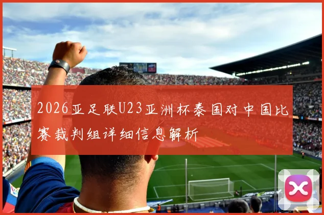 2026亚足联U23亚洲杯泰国对中国比赛裁判组详细信息解析