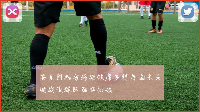 安东因病毒感染缺席多特与国米关键战役球队面临挑战