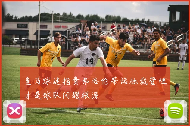 皇马球迷指责弗洛伦蒂诺独裁管理才是球队问题根源