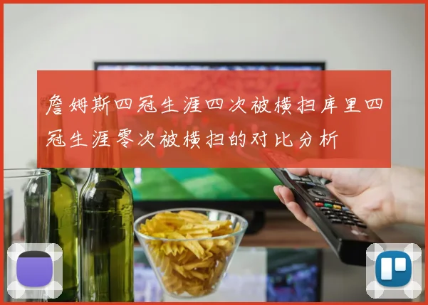 詹姆斯四冠生涯四次被横扫库里四冠生涯零次被横扫的对比分析