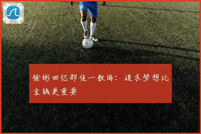 徐彬回忆邵佳一教诲：追求梦想比金钱更重要