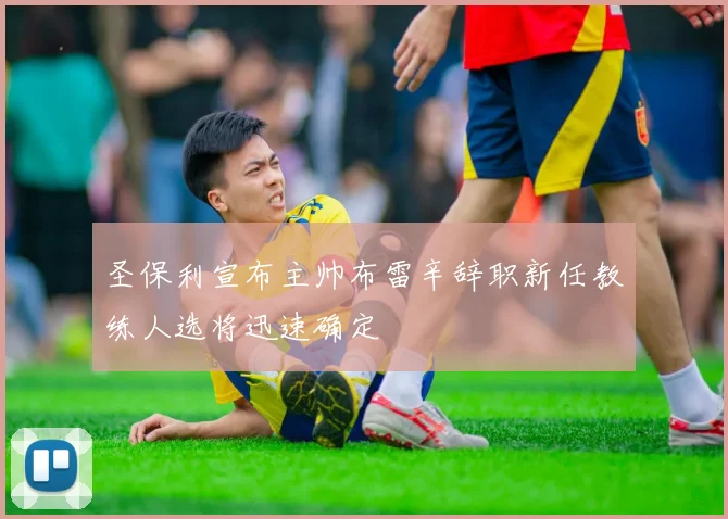 圣保利宣布主帅布雷辛辞职新任教练人选将迅速确定