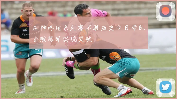 庄神终结系列赛不胜历史今日带队击败绿军实现突破