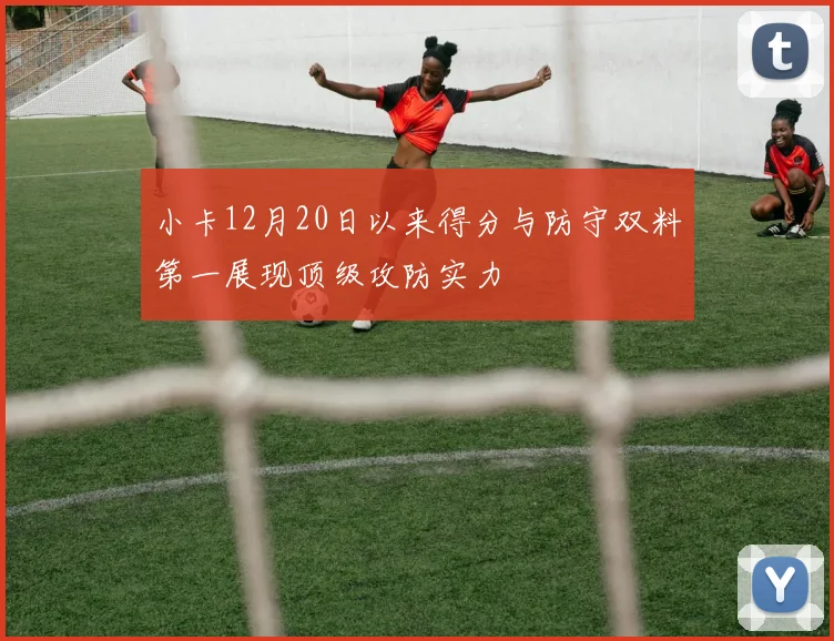 小卡12月20日以来得分与防守双料第一展现顶级攻防实力