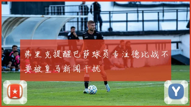 弗里克提醒巴萨球员专注德比战不要被皇马新闻干扰