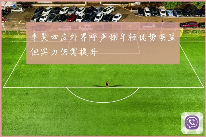李昊回应外界呼声称年轻优势明显但实力仍需提升
