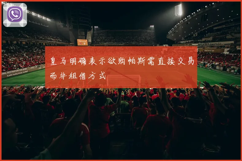 皇马明确表示欲购帕斯需直接交易而非租借方式